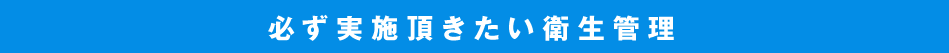 必ず実施頂きたい衛生管理